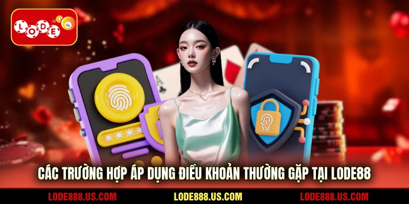 Các trường hợp áp dụng điều khoản thường gặp tại LODE88