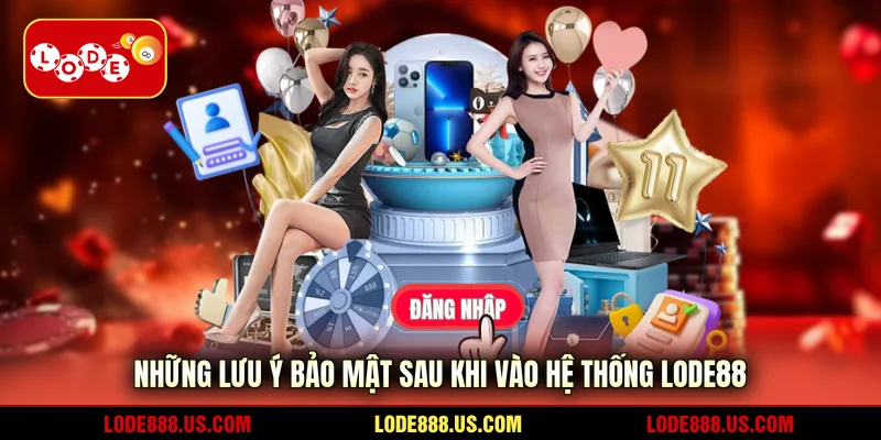 Những lưu ý bảo mật sau khi vào hệ thống LODE88