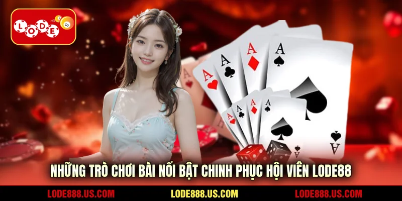 Những trò chơi bài nổi bật chinh phục hội viên LODE88