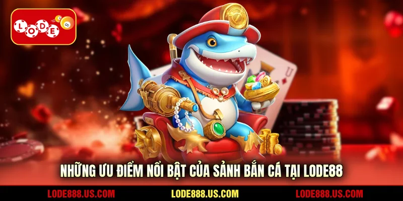 Những ưu điểm nổi bật của sảnh bắn cá tại LODE88