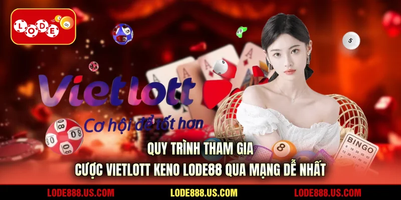Quy trình tham gia cược Vietlott Keno LODE88 qua mạng dễ nhất