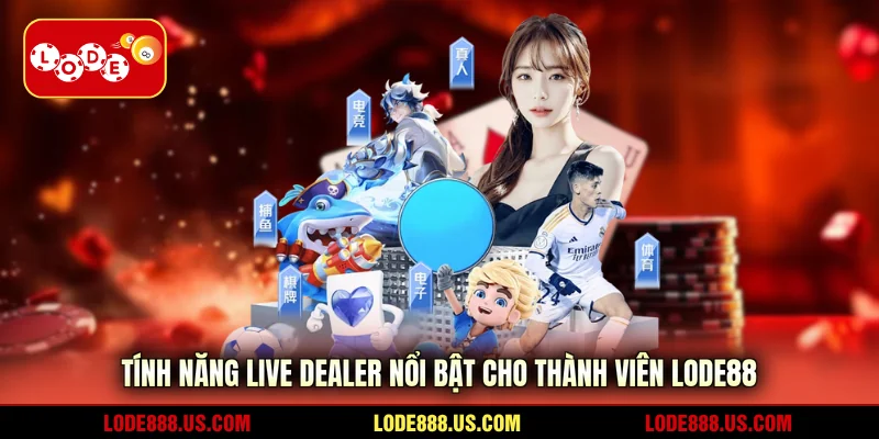 Tính năng live dealer nổi bật cho thành viên LODE88