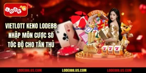 Vietlott Keno LODE88 - Nhập Môn Cược Số Tốc Độ Cho Tân Thủ